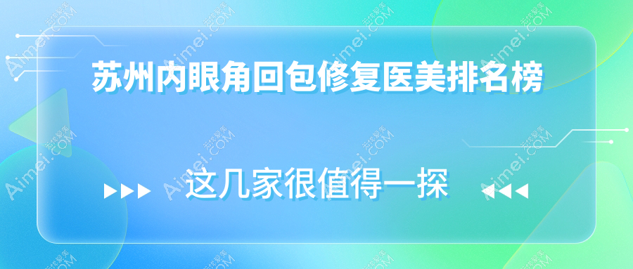 苏州内眼角回包修复医美排名榜