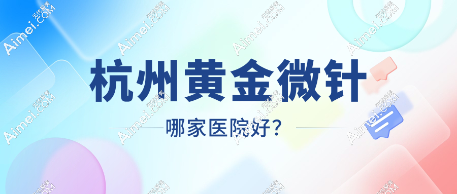 杭州人注意!2025年杭州黄金微针医院哪家正规?这份认证清单必看!