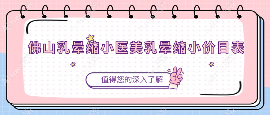 佛山乳晕缩小医美乳晕缩小价目表