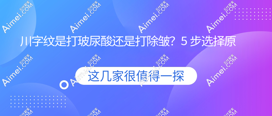 川字纹是打玻尿酸还是打除皱？5 步选择原则