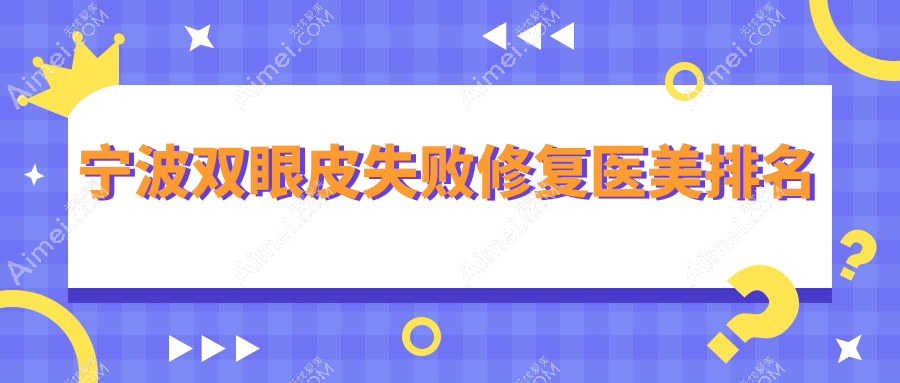 宁波双眼皮失败修复优选前10家医美医院大盘点,价格表与医院地址全公开