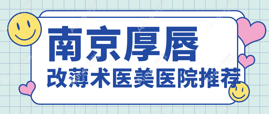 南京厚唇改薄术价格大揭秘,多家医院地址一手掌握,美丽不迷路