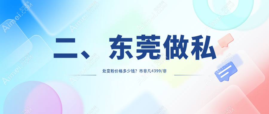二、东莞做私处变粉价格多少钱?市非凡4399/非凡4699/诺伊医疗4458