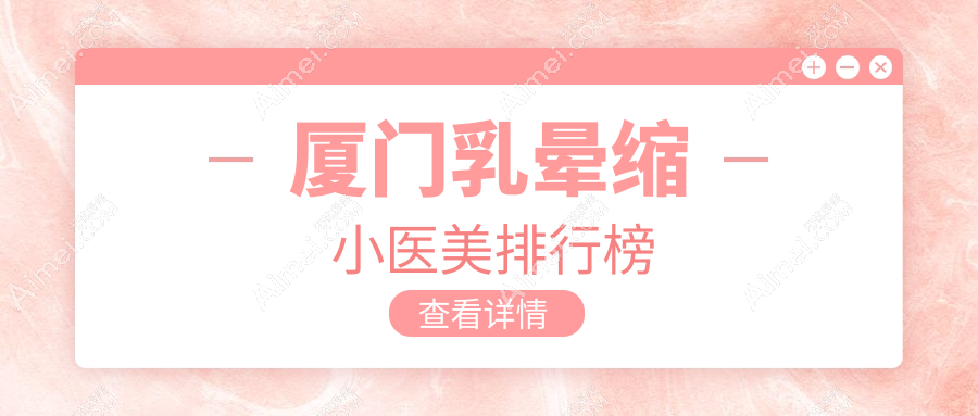 厦门乳晕缩小医美排行榜