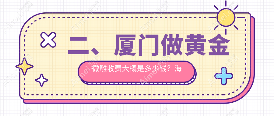二、厦门做黄金微雕收费大概是多少钱?海峡5058|华美4890|华美医容5299