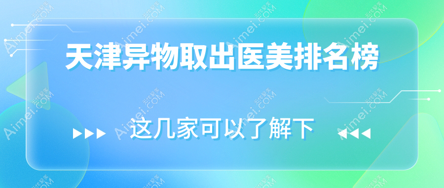 天津异物取出医美哪家强?联合丽格第三医疗美容医院实力推荐不容错过
