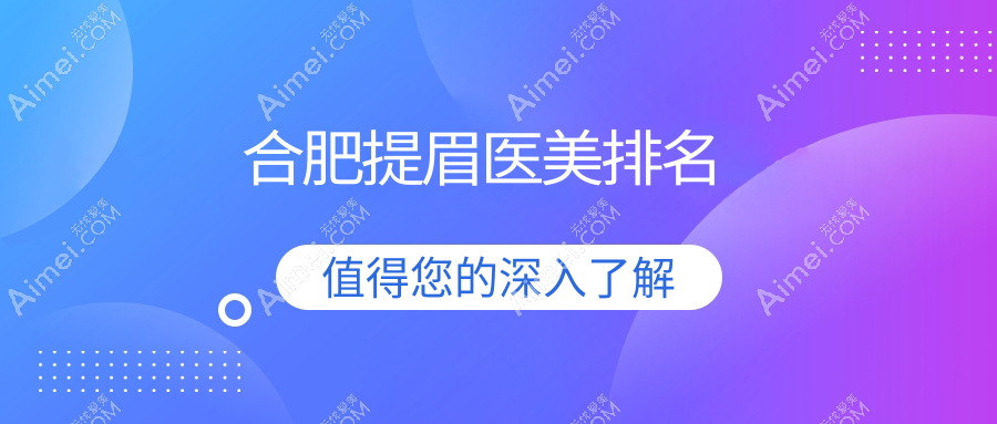 合肥提眉哪家强?这10家医美医院帮你眉目传神,颜值飙升!