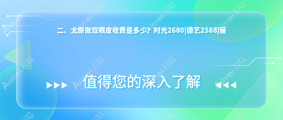 二、太原做双眼皮收费是多少?时光2680|德艺2588|丽都摩登3150