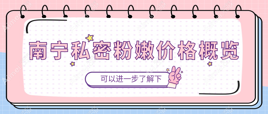 南宁私密粉嫩全解析:私密漂红5000元+私密脱毛2500元,打造完美私密体验推荐榜