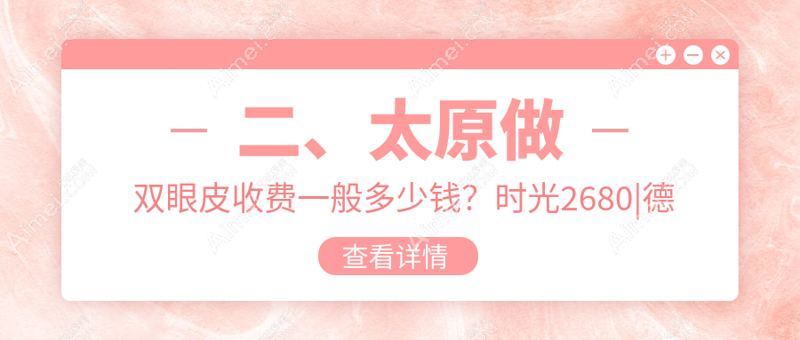 二、太原做双眼皮收费一般多少钱?时光2680|德艺2588|丽都摩登3150