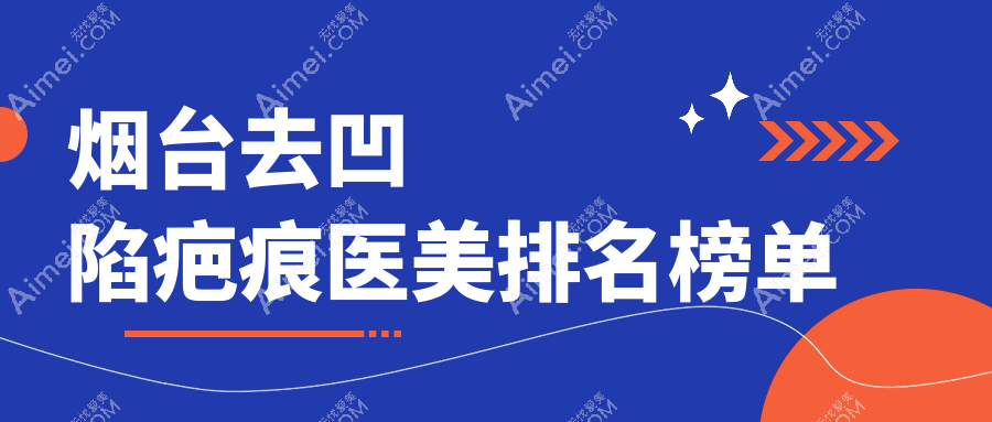 烟台去凹陷疤痕医美哪家强?权威医院推荐及4000元手术价格揭秘