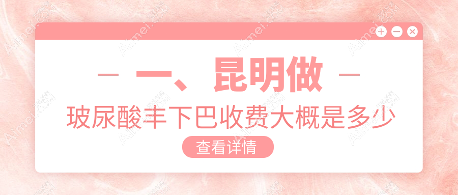 昆明玻尿酸丰下巴哪家性价比高?昆大疤痕医院 vs 丽美丽莎门诊部 vs 延安杰西艾整形医院对比分析