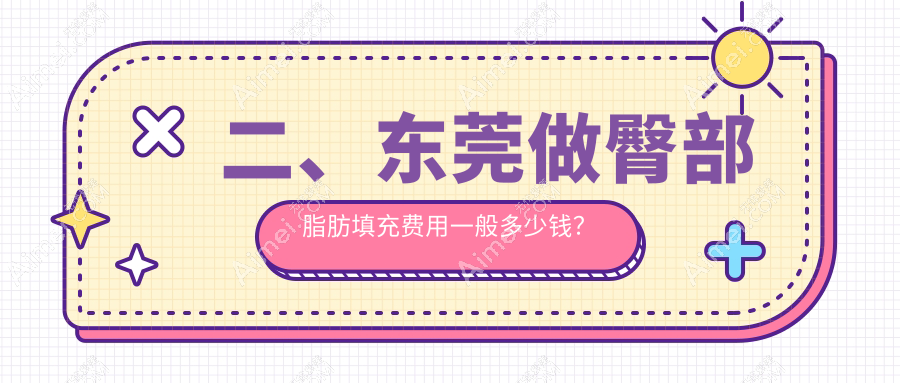 二、东莞做臀部脂肪填充费用一般多少钱?壹加壹11160/安堤薇8599/市非凡9868