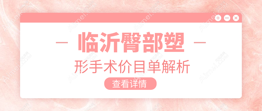 临沂臀部塑形手术权威解析:8000元打造完美曲线,5000元臀部提升效果显著推荐