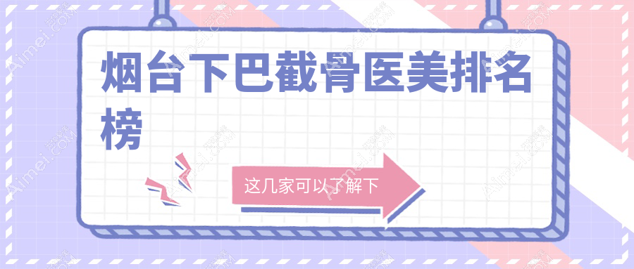 烟台下巴截骨医美排名榜