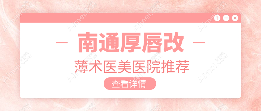 南通厚唇改薄术医美医院推荐