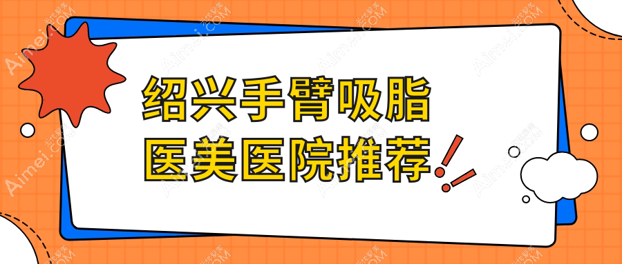 绍兴手臂吸脂医美医院推荐