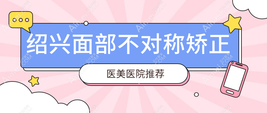 绍兴面部不对称矫正全解析：30000元重塑完美脸庞，效果立竿见影！