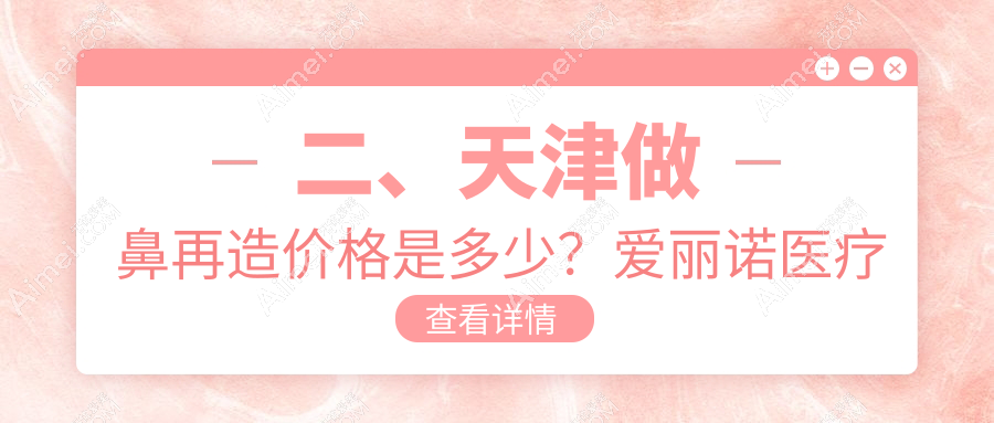二、天津做鼻再造价格是多少?爱丽诺医疗美容101658|联合丽格117599|熙朵90988