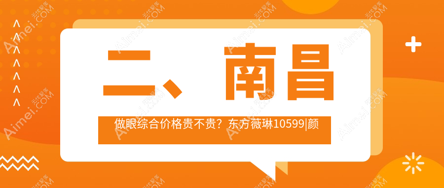 二、南昌做眼综合价格贵不贵?东方薇琳10599|颜咖8680|莱美8880