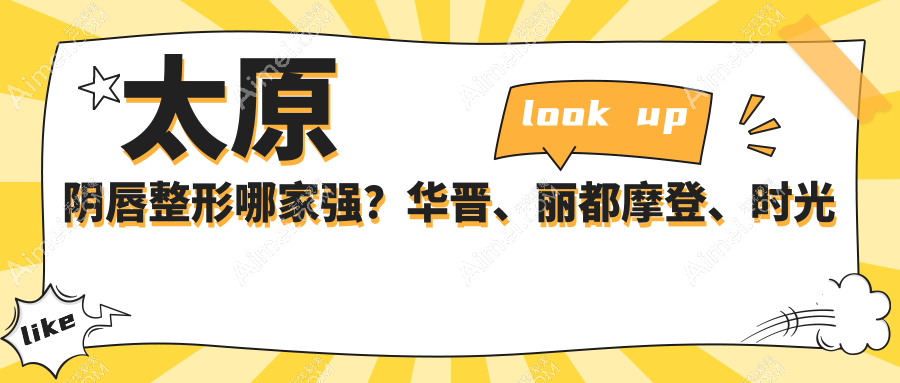 太原阴唇整形哪家强?华晋、丽都摩登、时光整形等10大医院价格大公开,让你美丽又安心