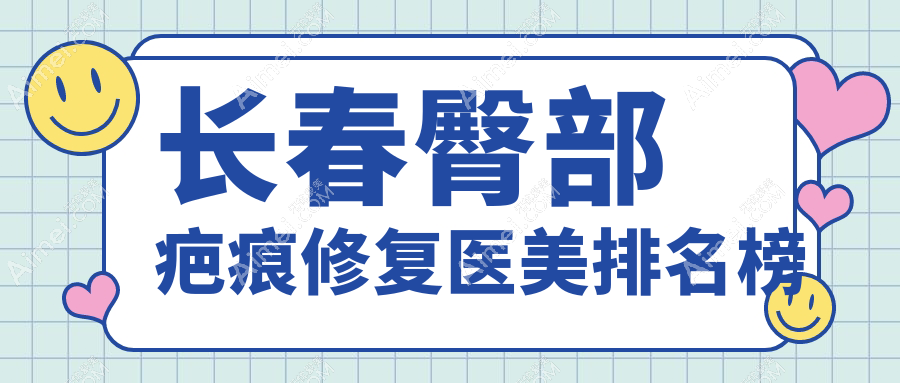 长春十大臀部疤痕修复医美机构推荐,揭秘价格表让你一目了然