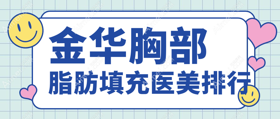 金华胸部脂肪填充哪家强?全面解析医院排名及价格表助你决策