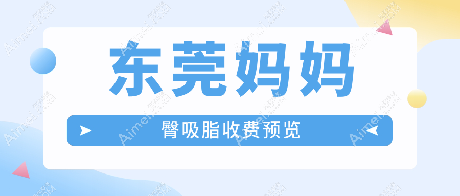 东莞妈妈臀吸脂哪家强?艺琳国际、缔美、韩美等十大美容医院价格全解析