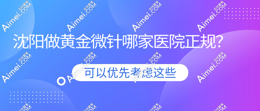 沈阳做黄金微针哪家医院正规?附医大一院/百嘉丽等6家医院收费明细
