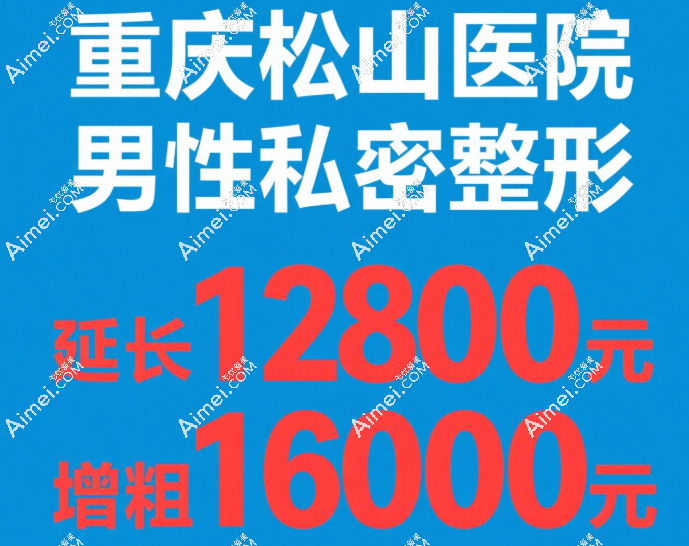 重庆松山医院男性私密整形价格表:延长12800元起,增粗16000元,李新医生亲诊