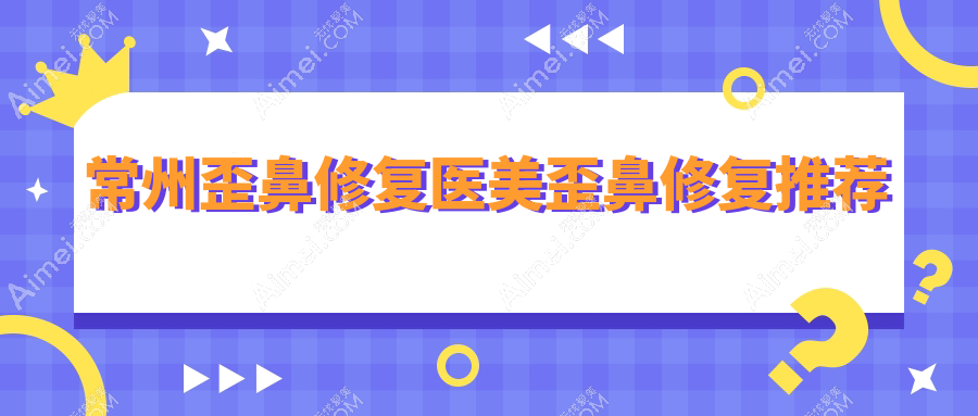 常州歪鼻修复医美歪鼻修复推荐