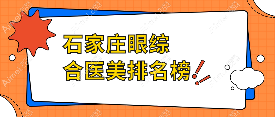 石家庄眼综合医美哪家强？最新排名全解析+价格表&医院地址一手掌握