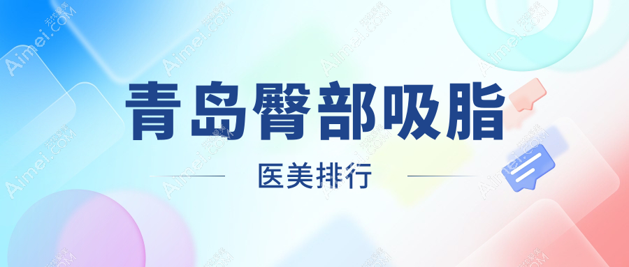 青岛臀部吸脂哪家强?前10医院大盘点+超全价格表来了!