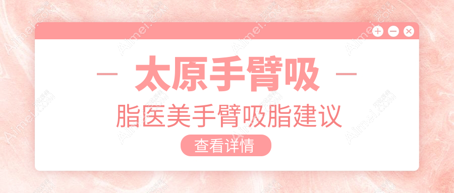 太原手臂吸脂医美手臂吸脂建议