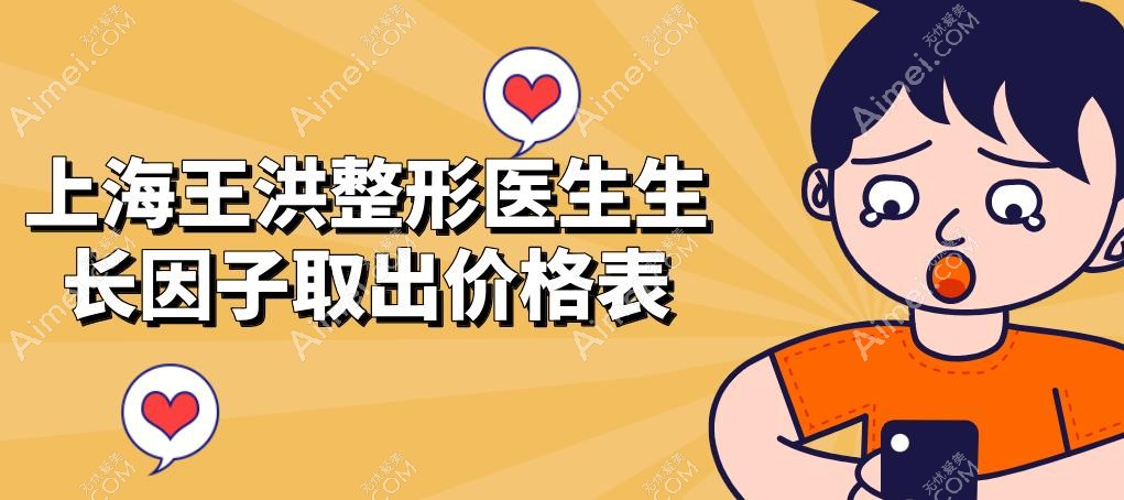 上海王洪整形医生生长因子取出价格表 上海王洪整形医生生长因子取出价格表