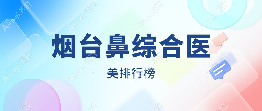 烟台鼻综合医美哪家强?精选医院全解析+价格表地址一网打尽
