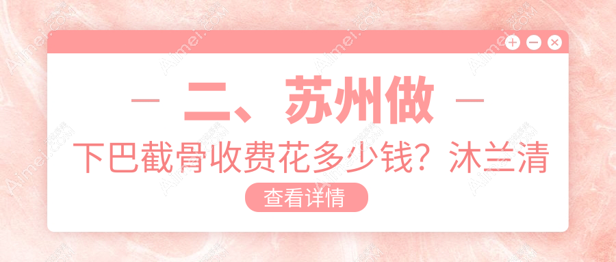二、苏州做下巴截骨收费花多少钱?沐兰清颜21769|乐桥皮肤病医院19069|圣爱医院整形美容科22088