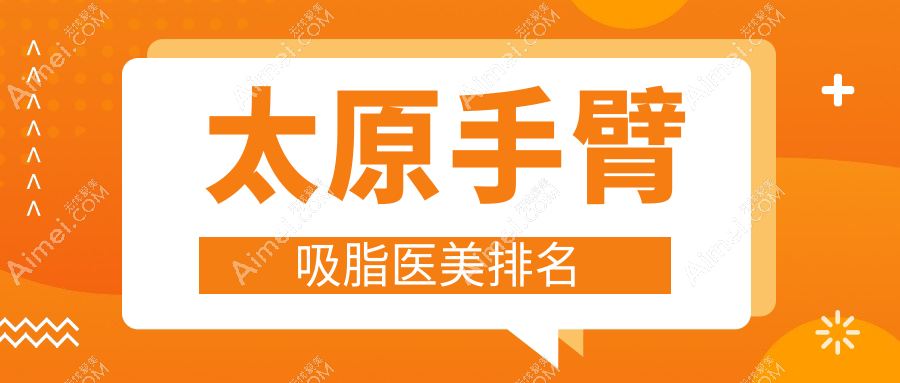 太原手臂吸脂医美排名