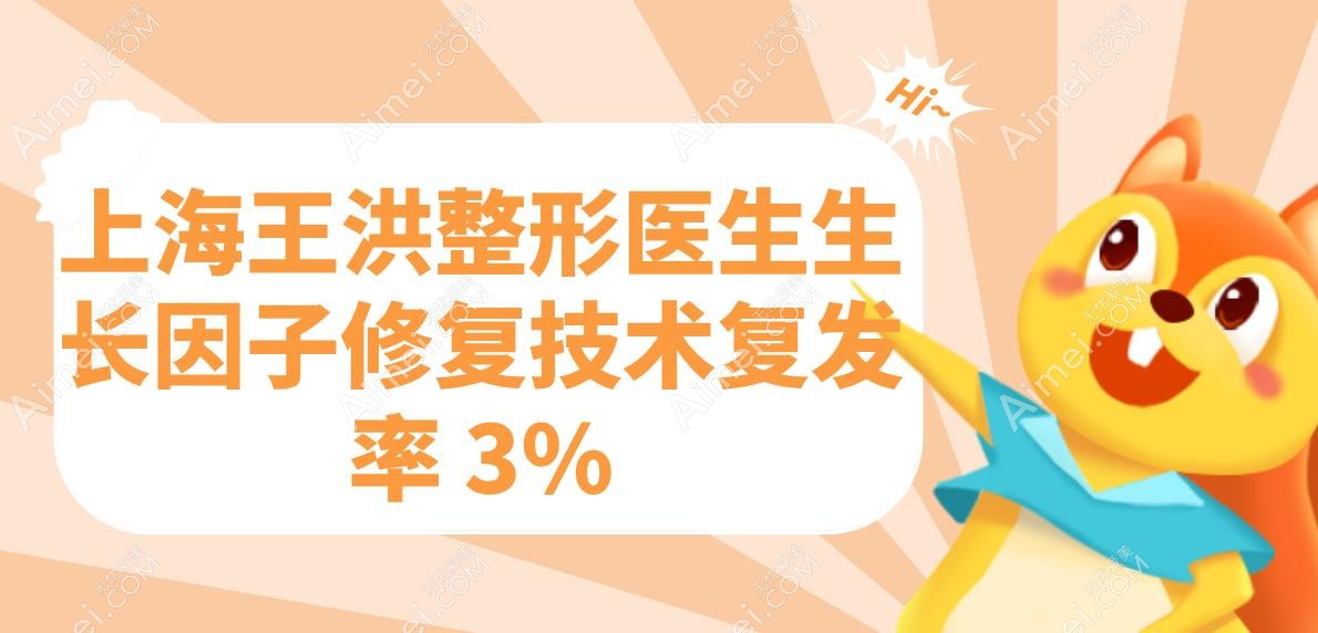 上海王洪整形医生生长因子修复技术复发率 3% 上海王洪整形医生生长因子修复技术复发率 3%