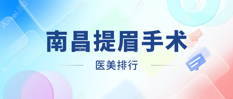 南昌提眉手术哪家强?前10医美医院推荐及价格表全解密
