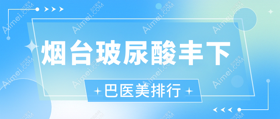 烟台玻尿酸丰下巴哪家强?详询价格表与医院地址推荐