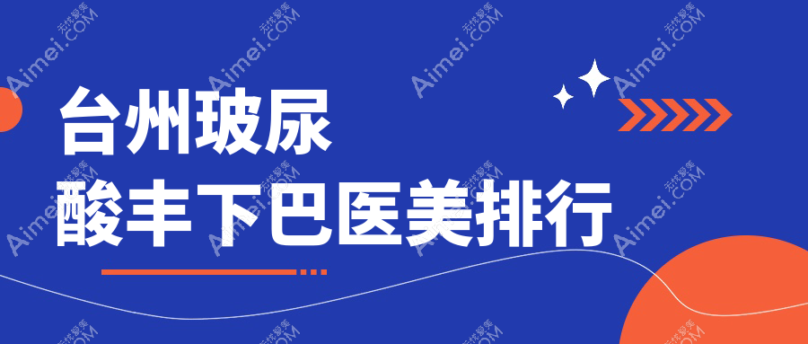 台州玻尿酸丰下巴哪家强?排名揭晓+价格表+医院地址全解密
