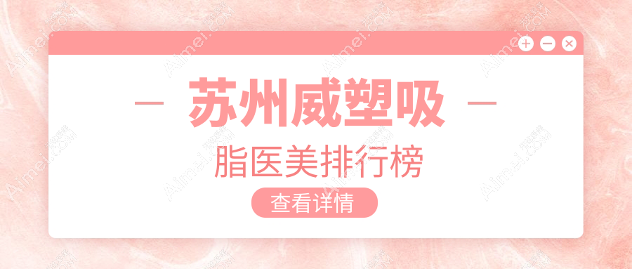 苏州威塑吸脂哪家强?张家港康丽专科医院领衔十大医美机构推荐