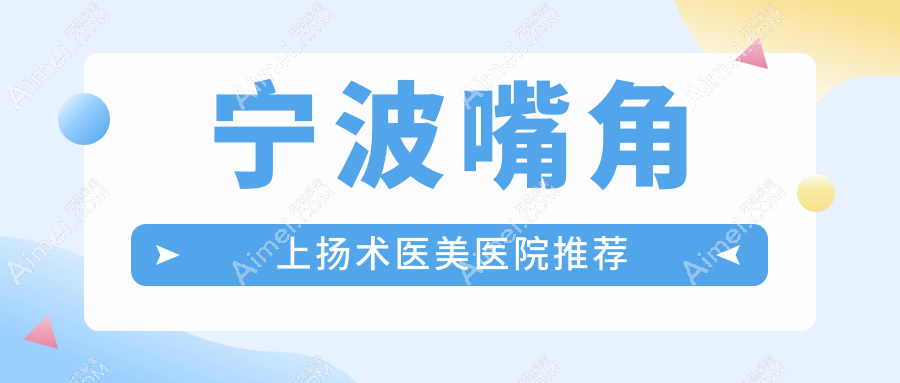 宁波嘴角上扬术哪家强?海曙熙美、整形外科、慈溪圣爱等十家医院价格全解析