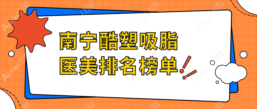 南宁酷塑吸脂哪家强？韩国EDGELine爱起来整形外科领衔，华美、星范、芭芘丽等十大医美机构实力比拼