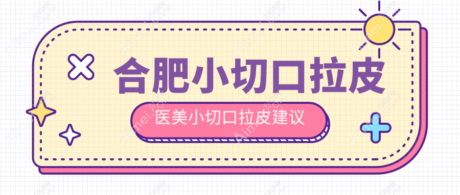 合肥小切口拉皮医美小切口拉皮建议