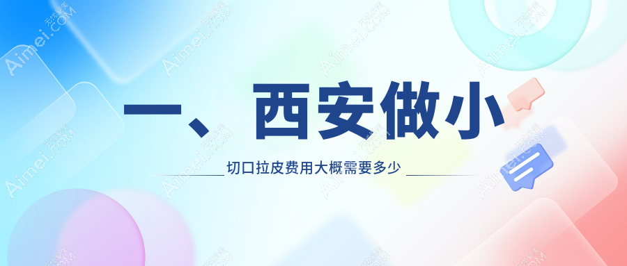 西安小切口拉皮哪里好?权威推荐价格表及医院地址全解析
