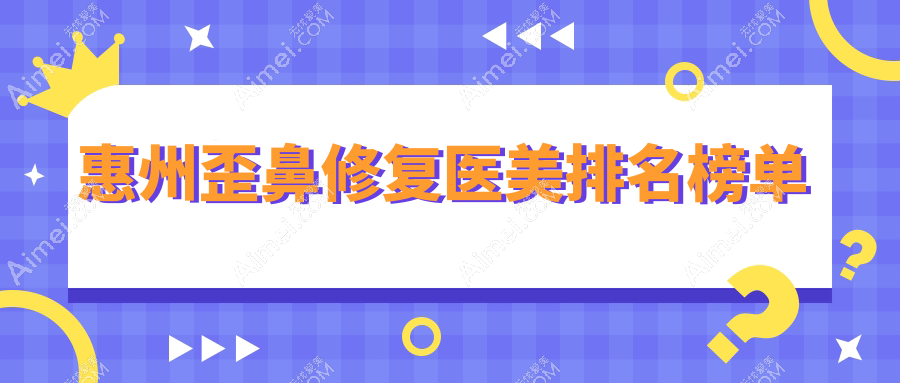 惠州歪鼻修复医美排名榜单
