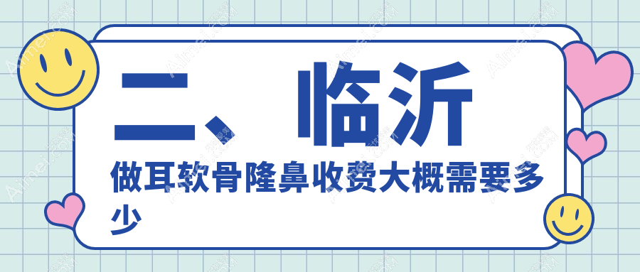 二、临沂做耳软骨隆鼻收费大概需要多少钱?爱美8988/爱美9859/微整10498