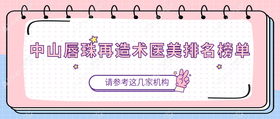 中山唇珠再造术哪家强?专业医院地址与价格表全解析